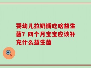 婴幼儿拉奶瓣吃啥益生菌？四个月宝宝应该补充什么益生菌