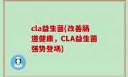 cla益生菌(改善肠道健康，CLA益生菌强势登场)
