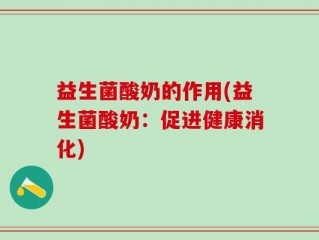 益生菌酸奶的作用(益生菌酸奶：促进健康消化)