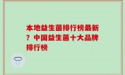 本地益生菌排行榜最新？中国益生菌十大品牌排行榜
