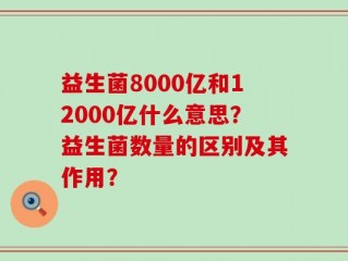 益生菌8000亿和12000亿什么意思？益生菌数量的区别及其作用？
