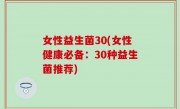 女性益生菌30(女性健康必备：30种益生菌推荐)