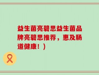 益生菌亮碧思益生菌品牌亮碧思推荐，惠及肠道健康！)