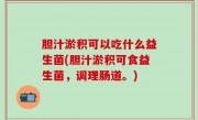 胆汁淤积可以吃什么益生菌(胆汁淤积可食益生菌，调理肠道。)