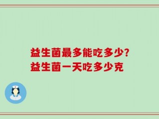 益生菌最多能吃多少？益生菌一天吃多少克
