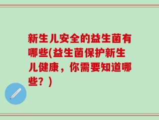 新生儿安全的益生菌有哪些(益生菌保护新生儿健康，你需要知道哪些？)