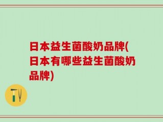 日本益生菌酸奶品牌(日本有哪些益生菌酸奶品牌)