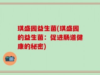 琪盛园益生菌(琪盛园的益生菌：促进肠道健康的秘密)