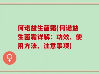 何诺益生菌霜(何诺益生菌霜详解：功效、使用方法、注意事项)