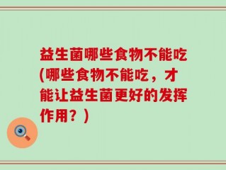 益生菌哪些食物不能吃(哪些食物不能吃，才能让益生菌更好的发挥作用？)