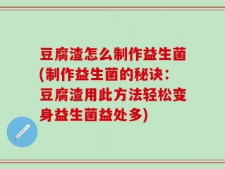 豆腐渣怎么制作益生菌(制作益生菌的秘诀：豆腐渣用此方法轻松变身益生菌益处多)