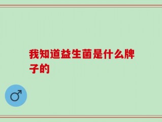 我知道益生菌是什么牌子的