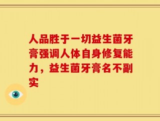 人品胜于一切益生菌牙膏强调人体自身修复能力，益生菌牙膏名不副实