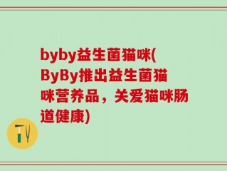 byby益生菌猫咪(ByBy推出益生菌猫咪营养品，关爱猫咪肠道健康)