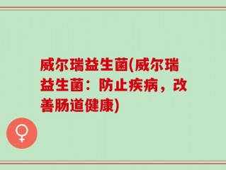 威尔瑞益生菌(威尔瑞益生菌：防止疾病，改善肠道健康)