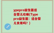 ypepro益生菌适合婴儿吃嘛(Typepro益生菌：适合婴儿食用吗？)
