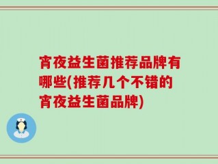 宵夜益生菌推荐品牌有哪些(推荐几个不错的宵夜益生菌品牌)