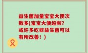 益生菌加量宝宝大便次数多(宝宝大便超频？或许多吃些益生菌可以有所改善！)