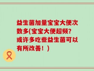 益生菌加量宝宝大便次数多(宝宝大便超频？或许多吃些益生菌可以有所改善！)