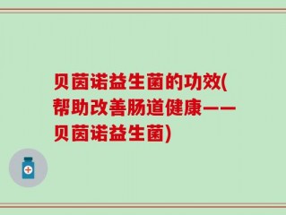 贝茵诺益生菌的功效(帮助改善肠道健康——贝茵诺益生菌)