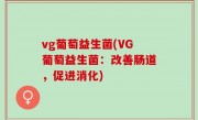 vg葡萄益生菌(VG葡萄益生菌：改善肠道，促进消化)