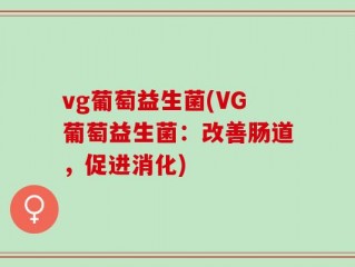 vg葡萄益生菌(VG葡萄益生菌：改善肠道，促进消化)