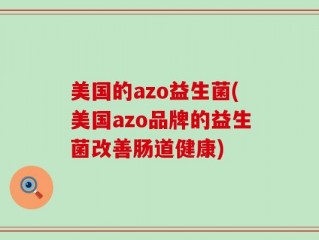 美国的azo益生菌(美国azo品牌的益生菌改善肠道健康)