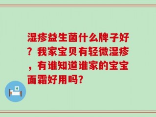湿疹益生菌什么牌子好？我家宝贝有轻微湿疹，有谁知道谁家的宝宝面霜好用吗？