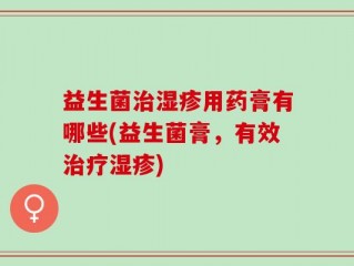 益生菌治湿疹用药膏有哪些(益生菌膏，有效治疗湿疹)