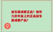 益生菌减肥正品？推荐几款市面上的正品益生菌减肥产品？
