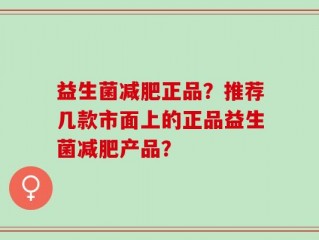 益生菌减肥正品？推荐几款市面上的正品益生菌减肥产品？