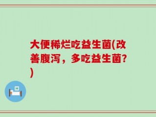 大便稀烂吃益生菌(改善腹泻，多吃益生菌？)
