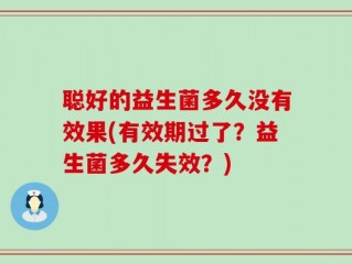聪好的益生菌多久没有效果(有效期过了？益生菌多久失效？)