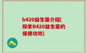b420益生菌介绍(探索B420益生菌的保健功效)