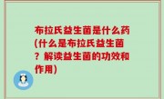 布拉氏益生菌是什么药(什么是布拉氏益生菌？解读益生菌的功效和作用)
