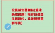 拉曼益生菌颗粒(重建肠道健康！推荐拉曼益生菌颗粒，改善肠道菌群平衡)