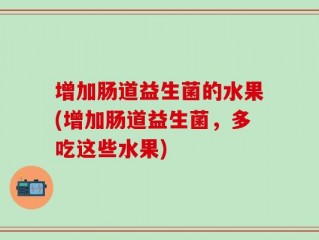 增加肠道益生菌的水果(增加肠道益生菌，多吃这些水果)