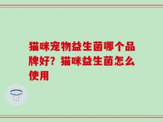 猫咪宠物益生菌哪个品牌好？猫咪益生菌怎么使用