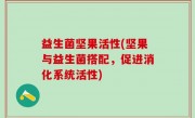 益生菌坚果活性(坚果与益生菌搭配，促进消化系统活性)