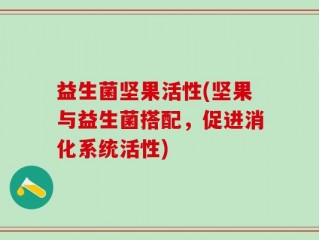 益生菌坚果活性(坚果与益生菌搭配，促进消化系统活性)