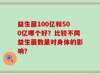 益生菌100亿和500亿哪个好？比较不同益生菌数量对身体的影响？