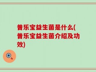 普乐宝益生菌是什么(普乐宝益生菌介绍及功效)