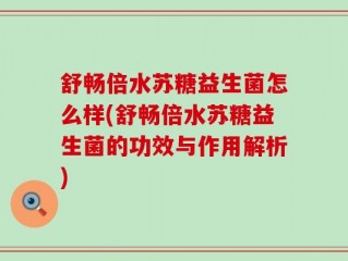舒畅倍水苏糖益生菌怎么样(舒畅倍水苏糖益生菌的功效与作用解析)