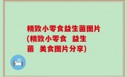 精致小零食益生菌图片(精致小零食  益生菌  美食图片分享)
