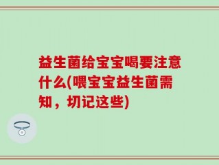 益生菌给宝宝喝要注意什么(喂宝宝益生菌需知，切记这些)