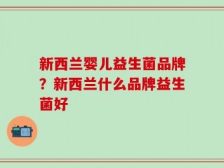 新西兰婴儿益生菌品牌？新西兰什么品牌益生菌好