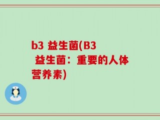 b3 益生菌(B3  益生菌：重要的人体营养素)