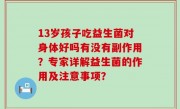 13岁孩子吃益生菌对身体好吗有没有副作用？专家详解益生菌的作用及注意事项？