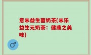意米益生菌奶茶(米乐益生元奶茶：健康之美味)