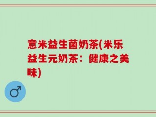 意米益生菌奶茶(米乐益生元奶茶：健康之美味)